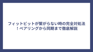 フィットビットが繋がらない時の完全対処法！ペアリングから同期まで徹底解説