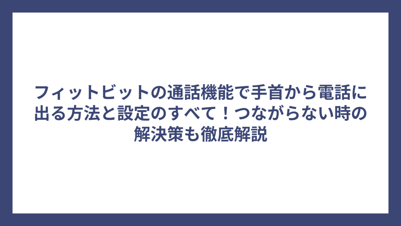 フィットビットの通話機能で手首から電話に出る方法と設定のすべて！つながらない時の解決策も徹底解説