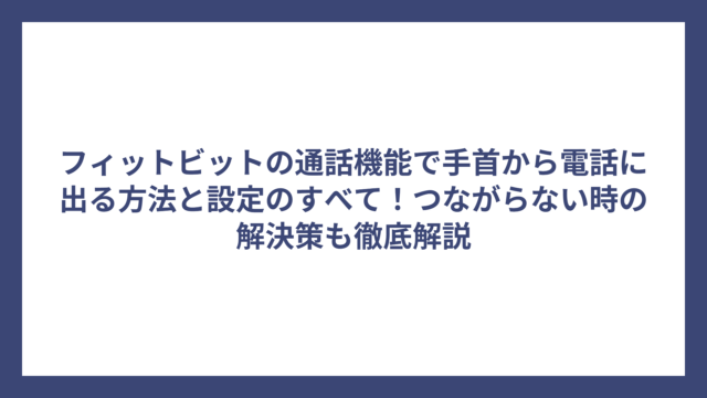 フィットビットの通話機能で手首から電話に出る方法と設定のすべて！つながらない時の解決策も徹底解説