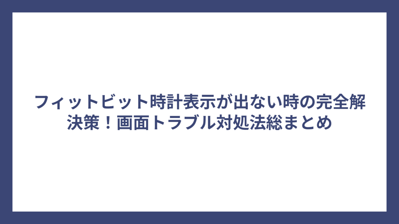 フィットビット時計表示が出ない時の完全解決策！画面トラブル対処法総まとめ