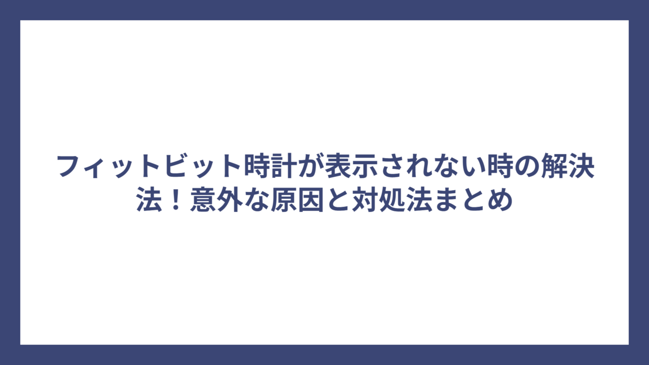フィットビット時計が表示されない時の解決法！意外な原因と対処法まとめ