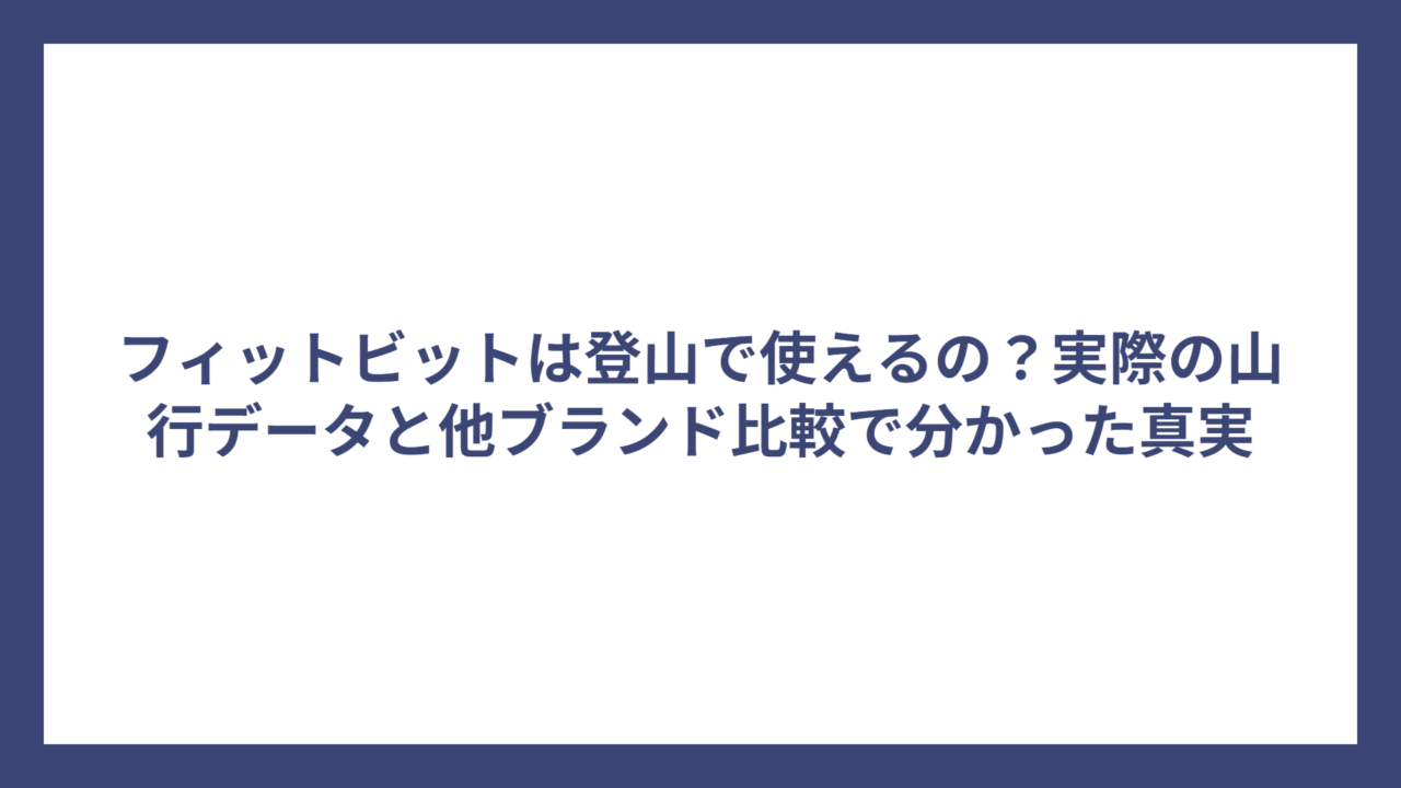 フィットビットは登山で使えるの？実際の山行データと他ブランド比較で分かった真実