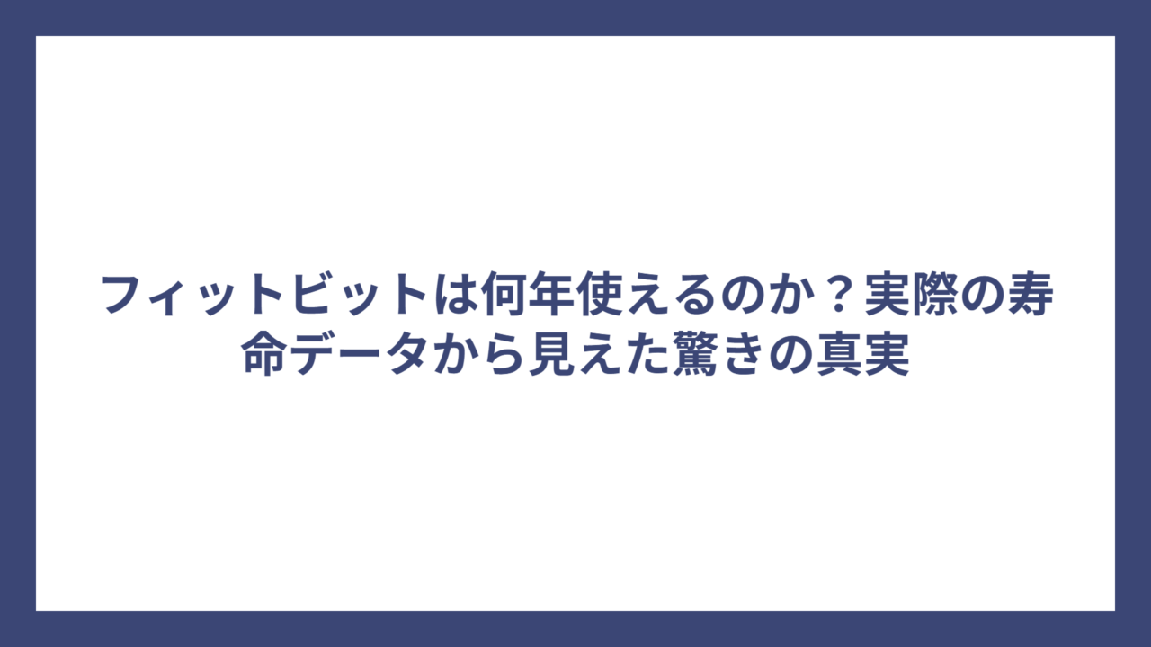 フィットビットは何年使えるのか？実際の寿命データから見えた驚きの真実