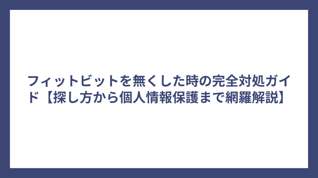 フィットビットを無くした時の完全対処ガイド【探し方から個人情報保護まで網羅解説】