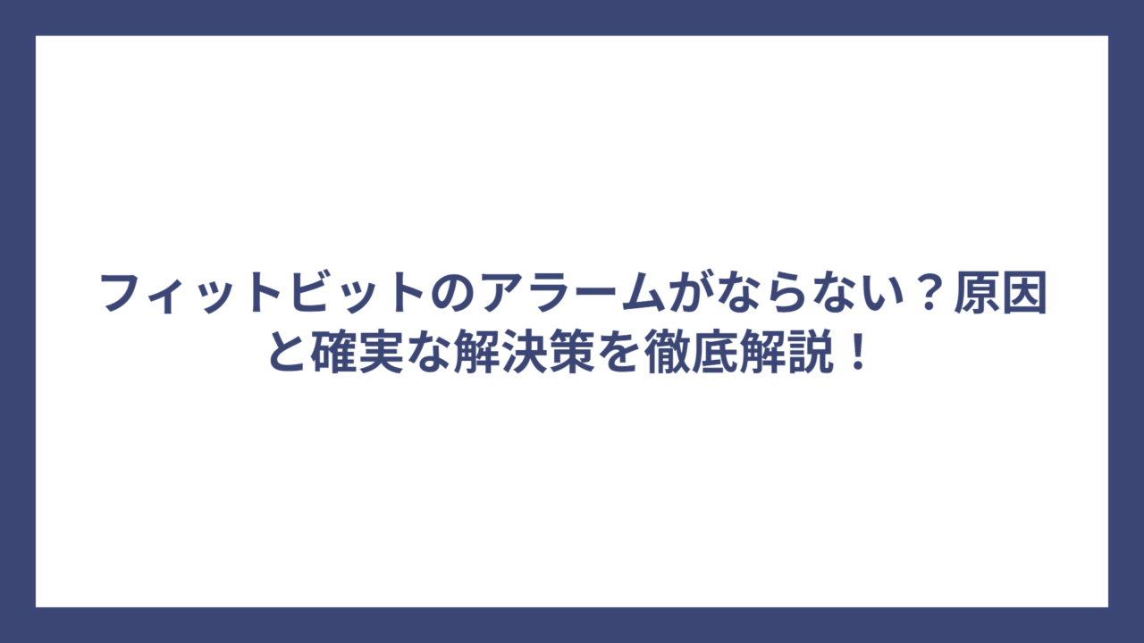 フィットビットのアラームがならない？原因と確実な解決策を徹底解説！
