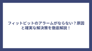 フィットビットのアラームがならない？原因と確実な解決策を徹底解説！