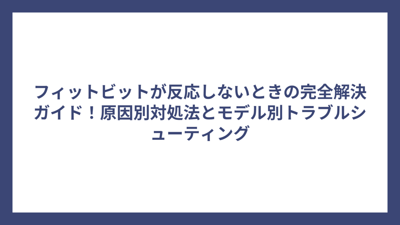 フィットビットが反応しないときの完全解決ガイド！原因別対処法とモデル別トラブルシューティング