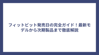 フィットビット発売日の完全ガイド！最新モデルから次期製品まで徹底解説