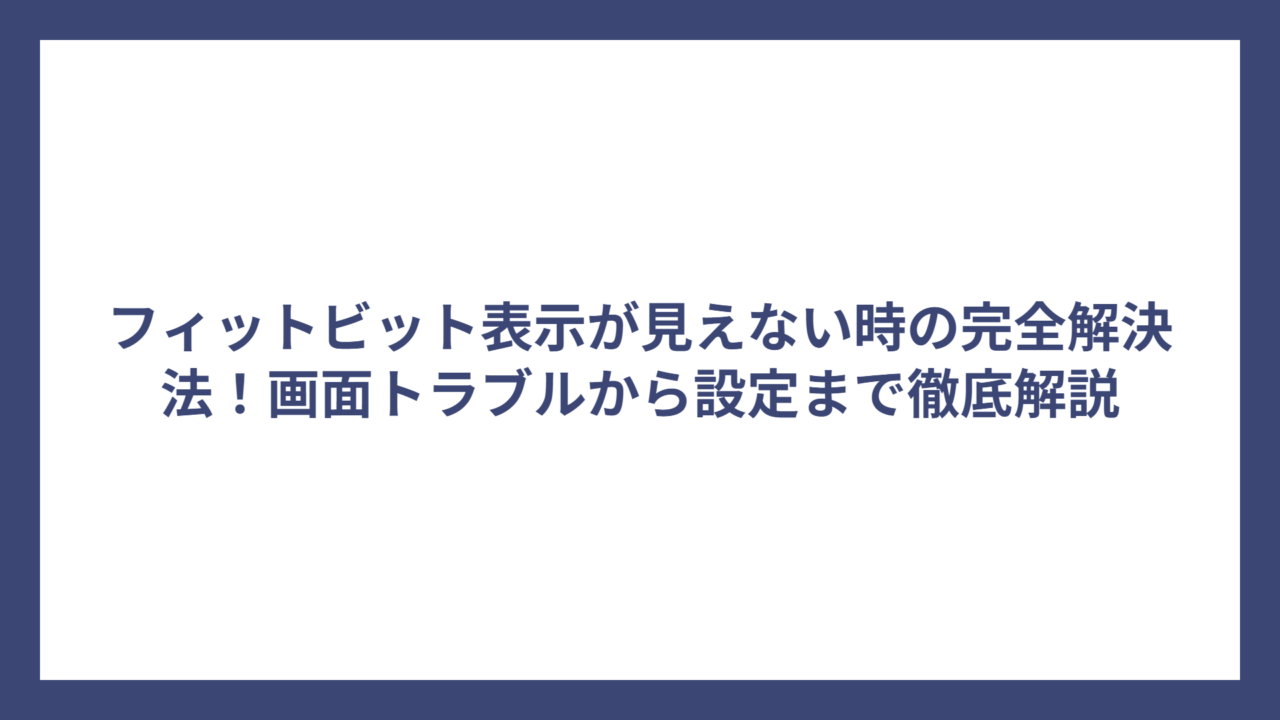 フィットビット表示が見えない時の完全解決法！画面トラブルから設定まで徹底解説