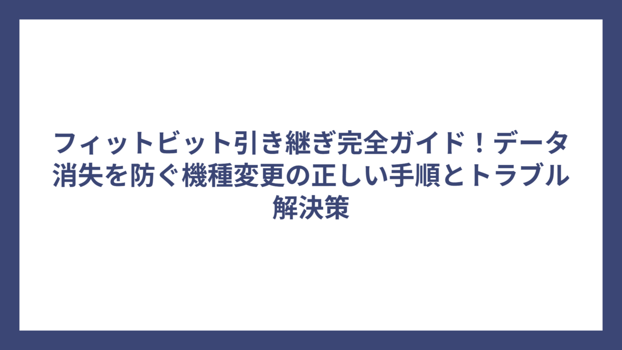 フィットビット引き継ぎ完全ガイド！データ消失を防ぐ機種変更の正しい手順とトラブル解決策