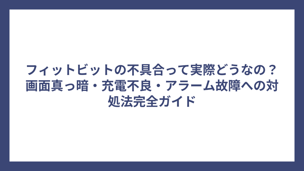 フィットビットの不具合って実際どうなの？画面真っ暗・充電不良・アラーム故障への対処法完全ガイド