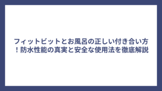 フィットビットとお風呂の正しい付き合い方！防水性能の真実と安全な使用法を徹底解説