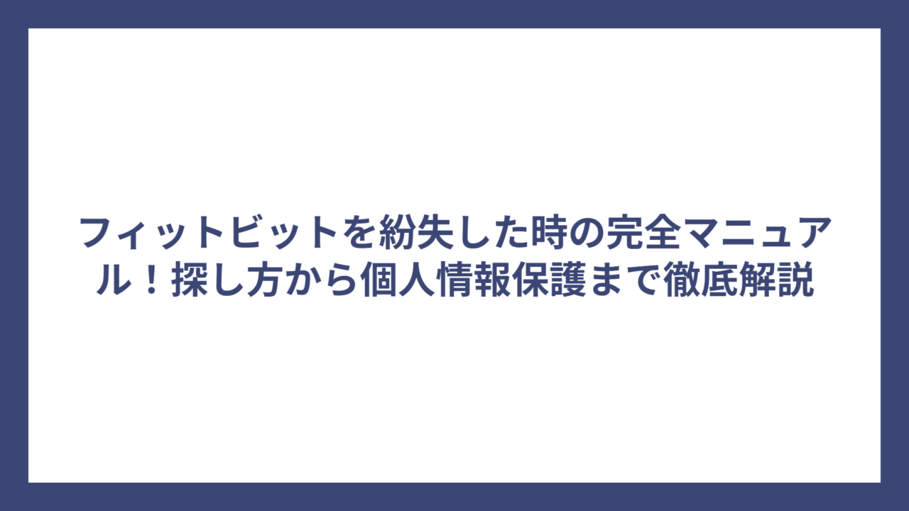 フィットビットを紛失した時の完全マニュアル！探し方から個人情報保護まで徹底解説