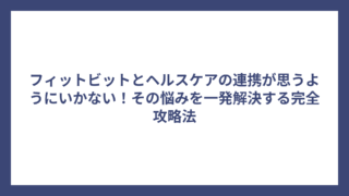 フィットビットとヘルスケアの連携が思うようにいかない！その悩みを一発解決する完全攻略法