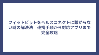 フィットビットをヘルスコネクトに繋がらない時の解決法｜連携手順から対応アプリまで完全攻略
