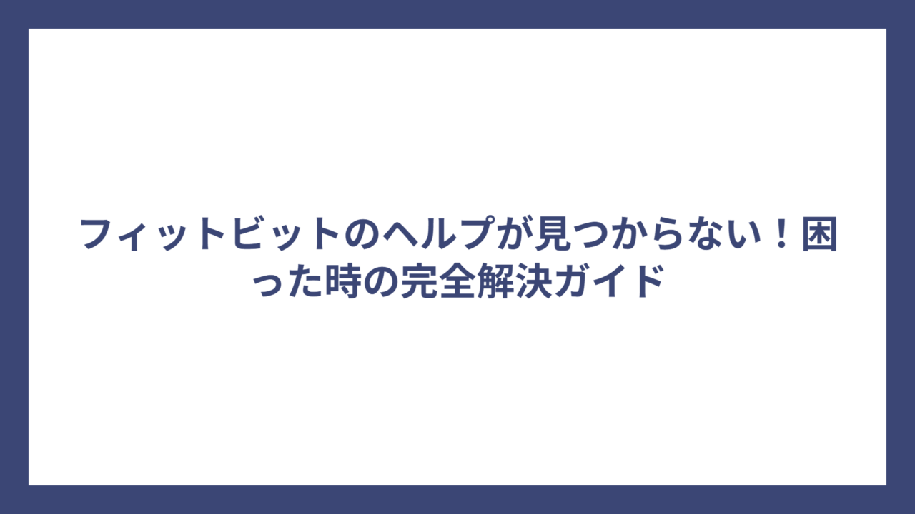 フィットビットのヘルプが見つからない！困った時の完全解決ガイド