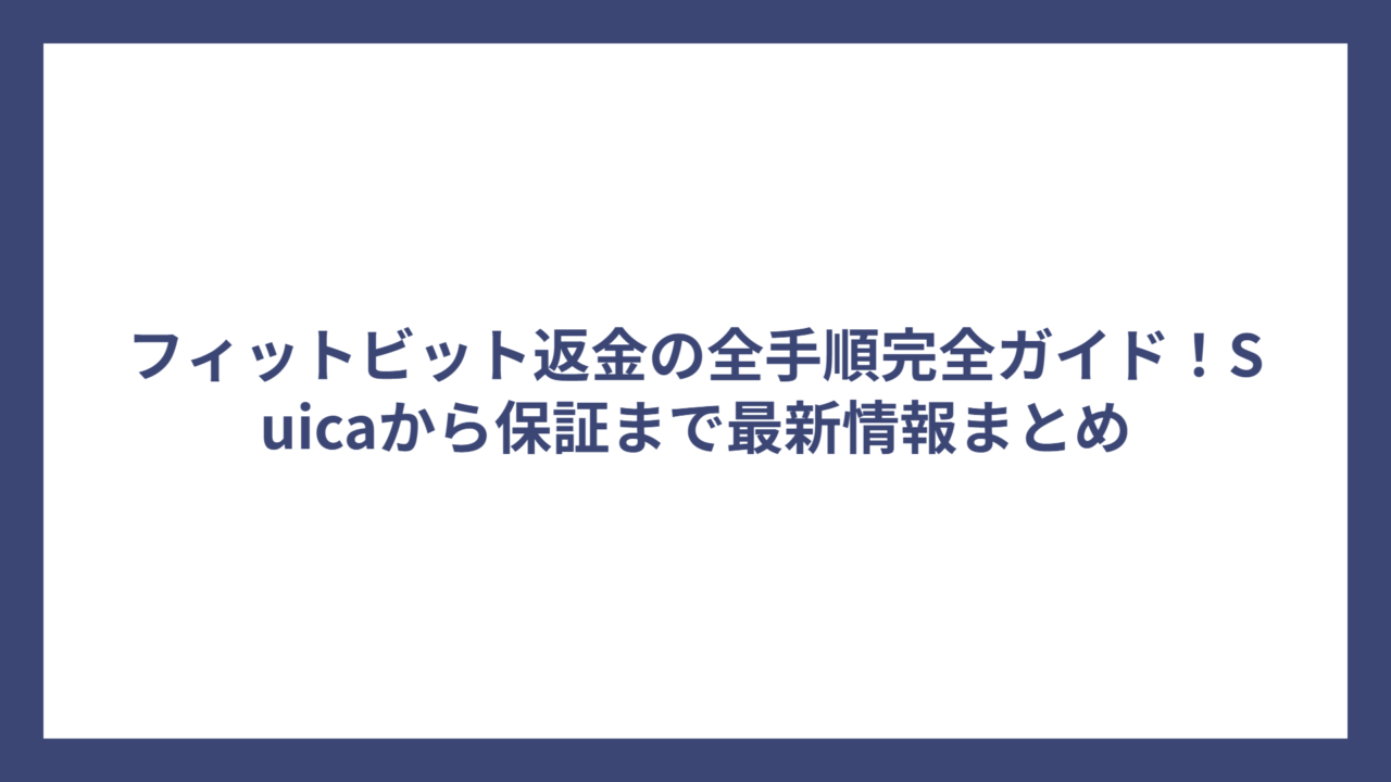 フィットビット返金の全手順完全ガイド！Suicaから保証まで最新情報まとめ