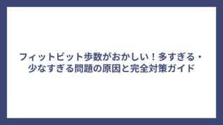 フィットビット歩数がおかしい！多すぎる・少なすぎる問題の原因と完全対策ガイド