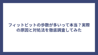 フィットビットの歩数が多いって本当？実際の原因と対処法を徹底調査してみた