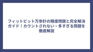 フィットビット万歩計の精度問題と完全解決ガイド！カウントされない・多すぎる問題を徹底解説