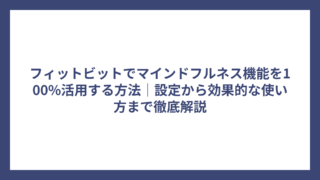 フィットビットでマインドフルネス機能を100%活用する方法｜設定から効果的な使い方まで徹底解説
