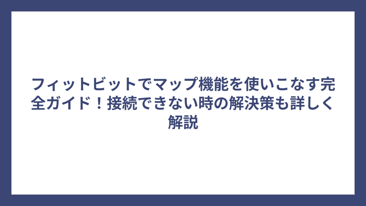 フィットビットでマップ機能を使いこなす完全ガイド！接続できない時の解決策も詳しく解説