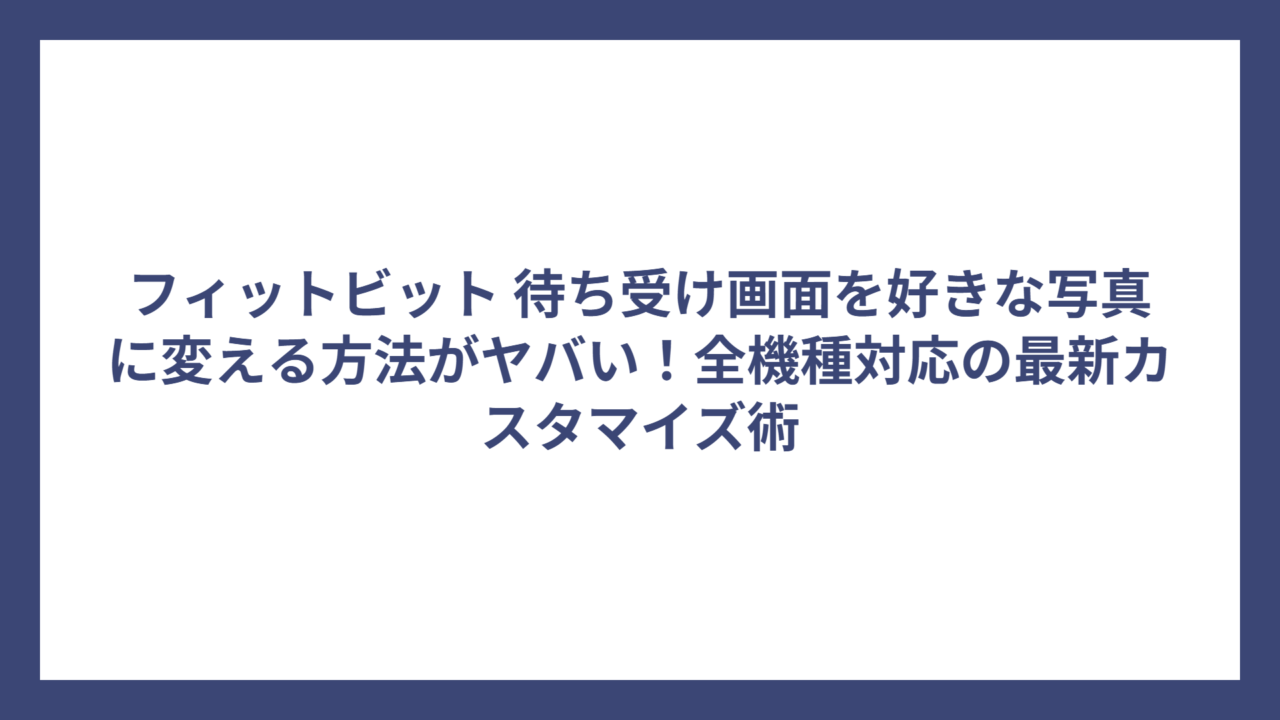 フィットビット 待ち受け画面を好きな写真に変える方法がヤバい！全機種対応の最新カスタマイズ術
