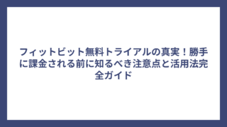フィットビット無料トライアルの真実！勝手に課金される前に知るべき注意点と活用法完全ガイド