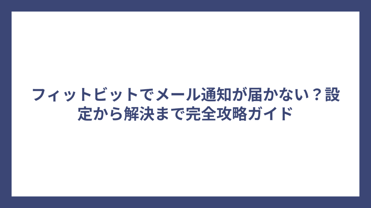 フィットビットでメール通知が届かない？設定から解決まで完全攻略ガイド