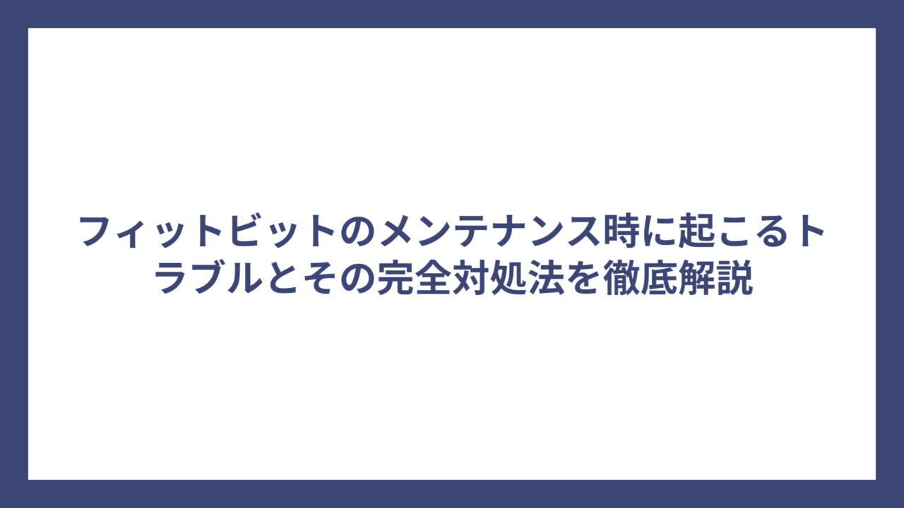 フィットビットのメンテナンス時に起こるトラブルとその完全対処法を徹底解説