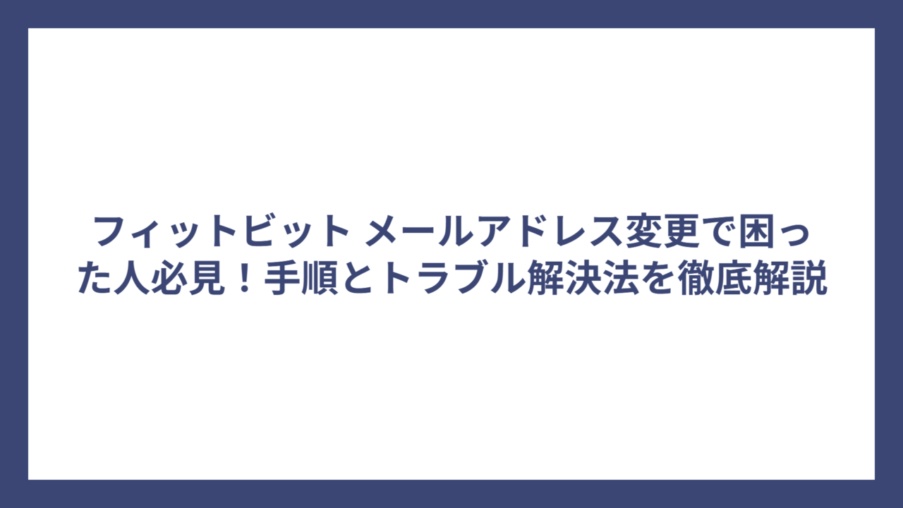 フィットビット メールアドレス変更で困った人必見！手順とトラブル解決法を徹底解説