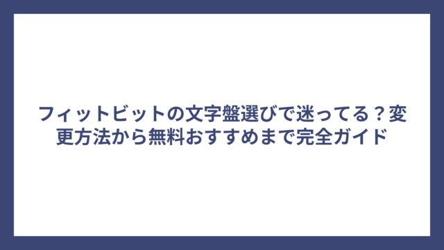 フィットビットの文字盤選びで迷ってる？変更方法から無料おすすめまで完全ガイド