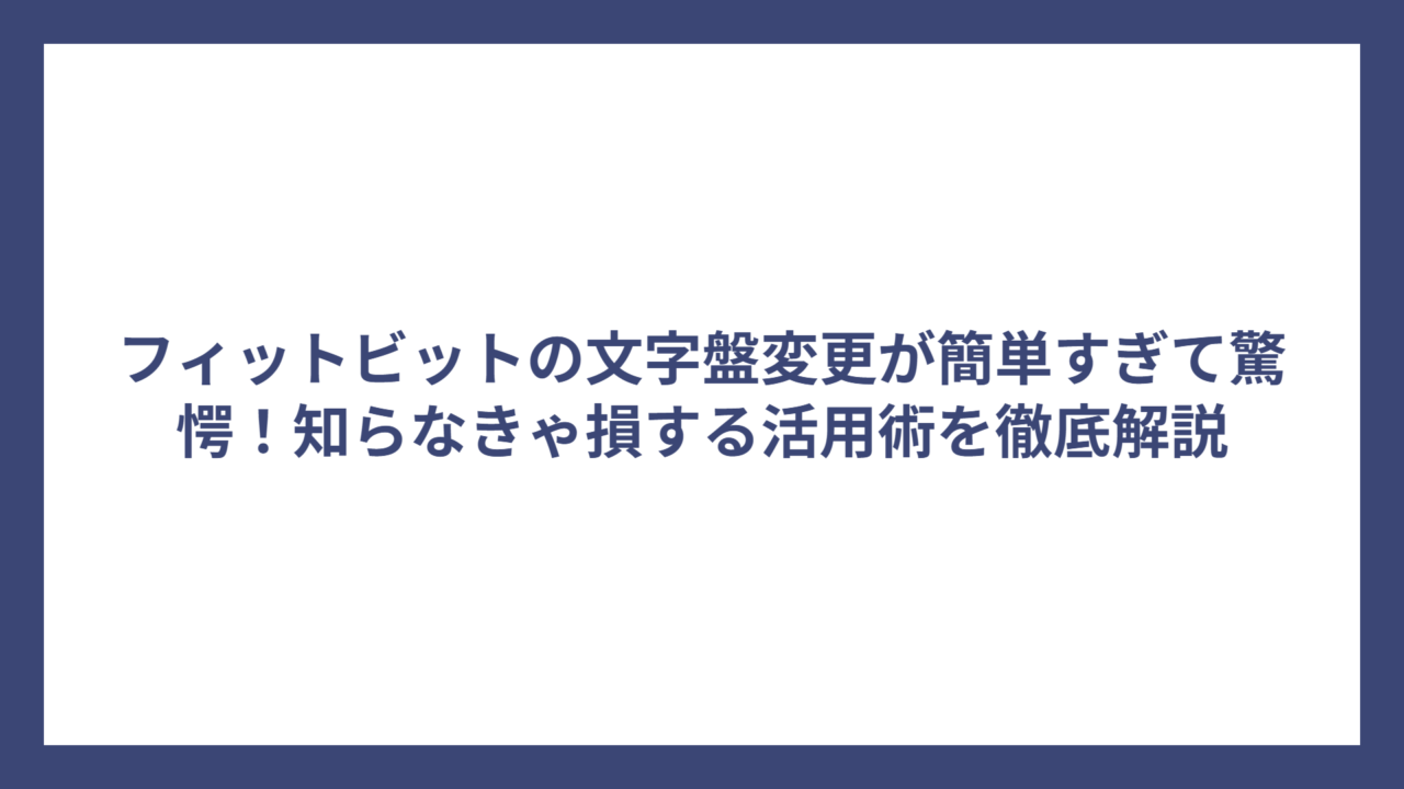 フィットビットの文字盤変更が簡単すぎて驚愕！知らなきゃ損する活用術を徹底解説