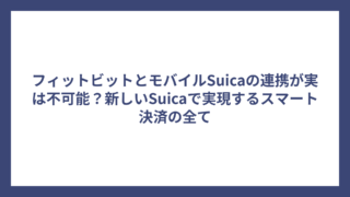 フィットビットとモバイルSuicaの連携が実は不可能？新しいSuicaで実現するスマート決済の全て