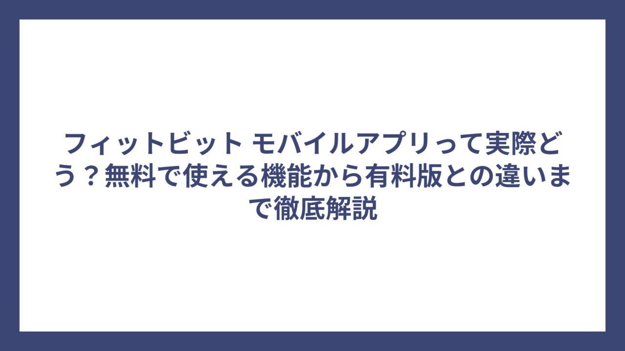 フィットビット モバイルアプリって実際どう？無料で使える機能から有料版との違いまで徹底解説