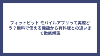 フィットビット モバイルアプリって実際どう？無料で使える機能から有料版との違いまで徹底解説