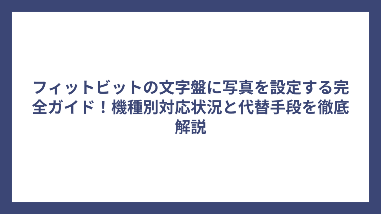 フィットビットの文字盤に写真を設定する完全ガイド！機種別対応状況と代替手段を徹底解説