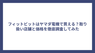 フィットビットはヤマダ電機で買える？取り扱い店舗と価格を徹底調査してみた