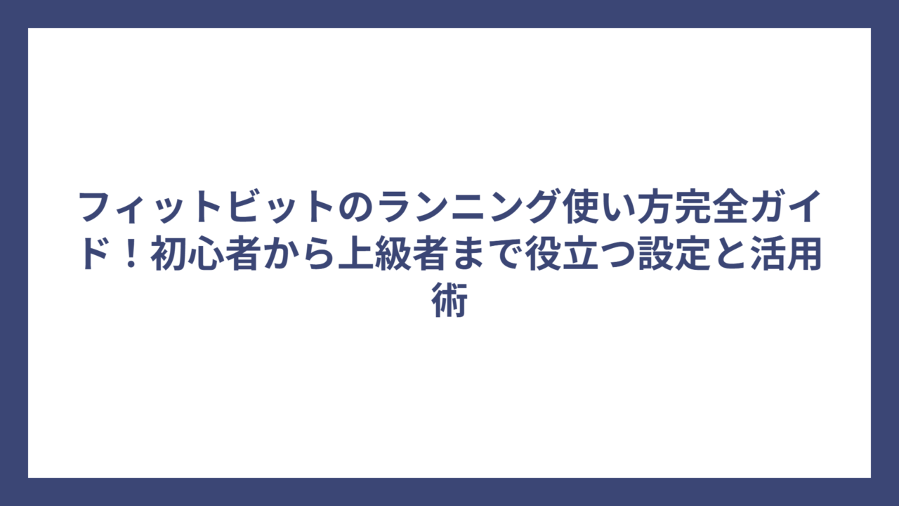 フィットビットのランニング使い方完全ガイド！初心者から上級者まで役立つ設定と活用術