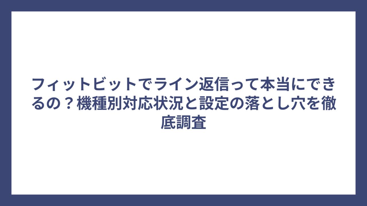 フィットビットでライン返信って本当にできるの？機種別対応状況と設定の落とし穴を徹底調査
