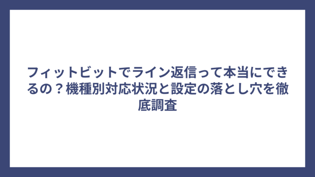フィットビットでライン返信って本当にできるの？機種別対応状況と設定の落とし穴を徹底調査