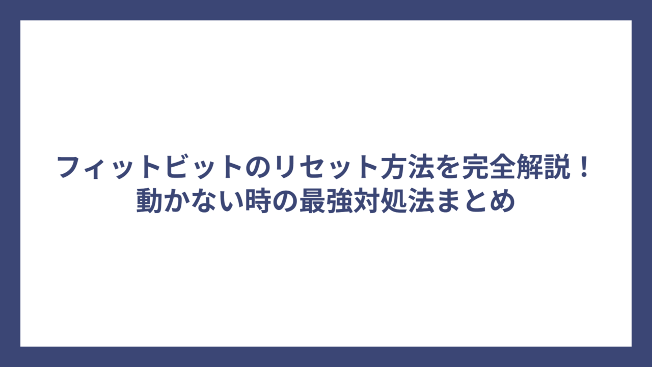 フィットビットのリセット方法を完全解説！動かない時の最強対処法まとめ