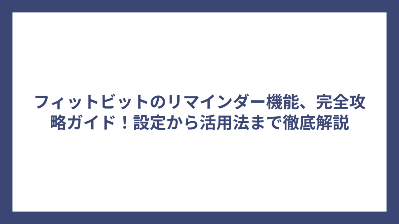 フィットビットのリマインダー機能、完全攻略ガイド！設定から活用法まで徹底解説
