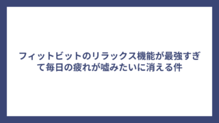 フィットビットのリラックス機能が最強すぎて毎日の疲れが嘘みたいに消える件