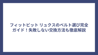 フィットビット リュクスのベルト選び完全ガイド！失敗しない交換方法も徹底解説