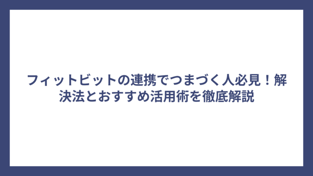 フィットビットの連携でつまづく人必見！解決法とおすすめ活用術を徹底解説