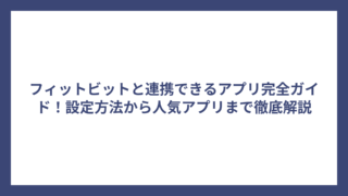 フィットビットと連携できるアプリ完全ガイド！設定方法から人気アプリまで徹底解説