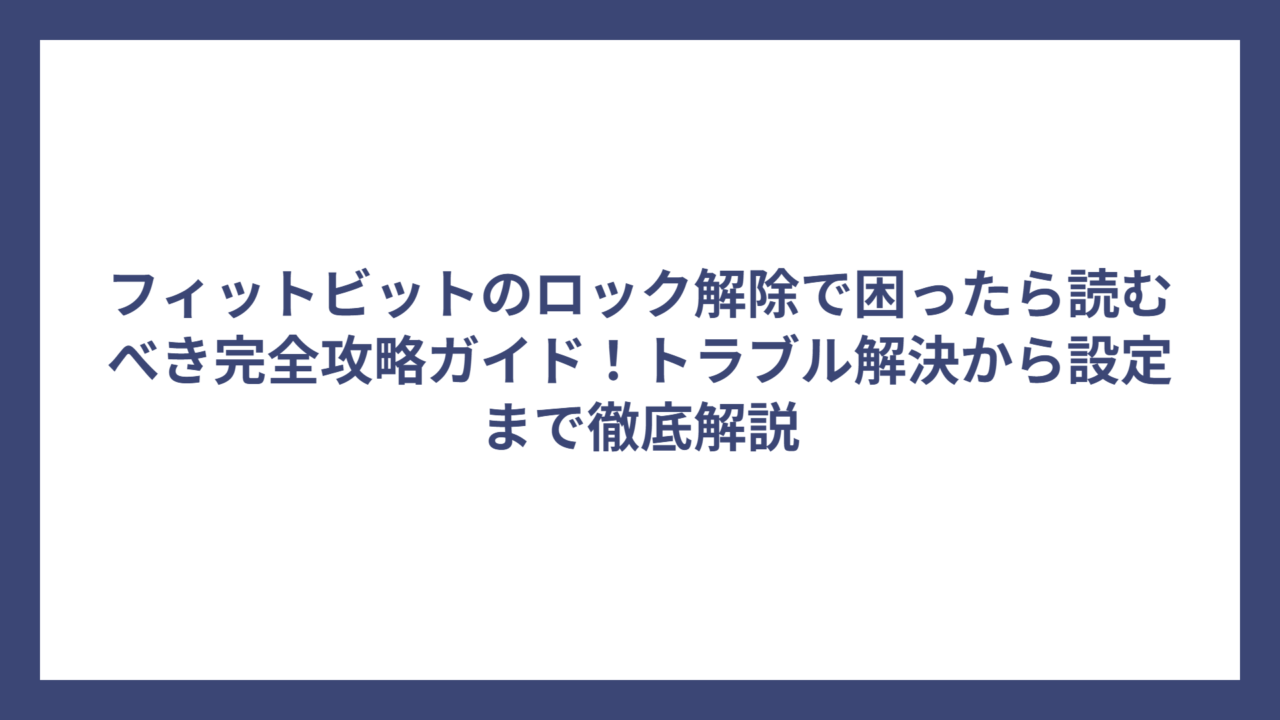 フィットビットのロック解除で困ったら読むべき完全攻略ガイド！トラブル解決から設定まで徹底解説