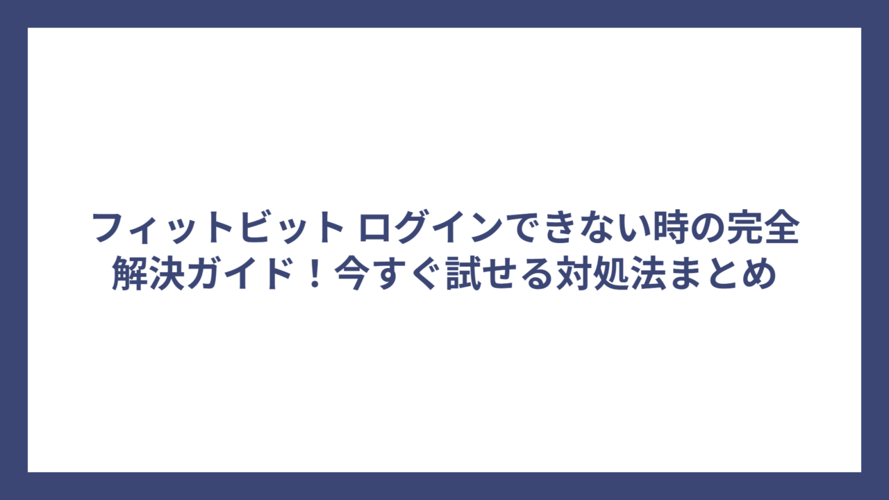 フィットビット ログインできない時の完全解決ガイド！今すぐ試せる対処法まとめ