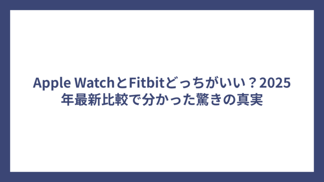 Apple WatchとFitbitどっちがいい？2025年最新比較で分かった驚きの真実